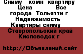 Сниму 1 комн. квартиру  › Цена ­ 7 000 - Все города, Тольятти г. Недвижимость » Квартиры сниму   . Ставропольский край,Кисловодск г.